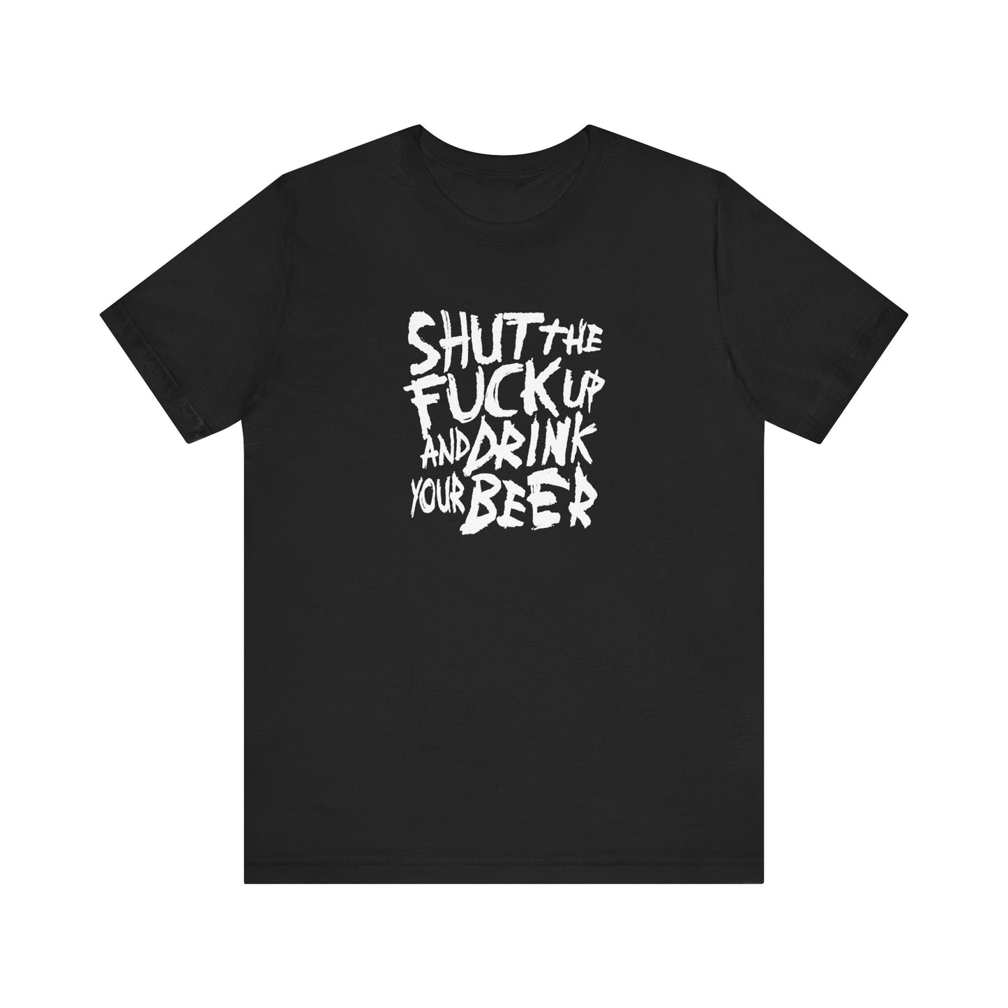 Shut The Fuck Up And Drink Your Beer - Men's T-Shirt