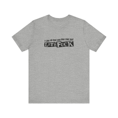 I Like All That Shit You Like Too! Let's Fuck! - Men's T-Shirt