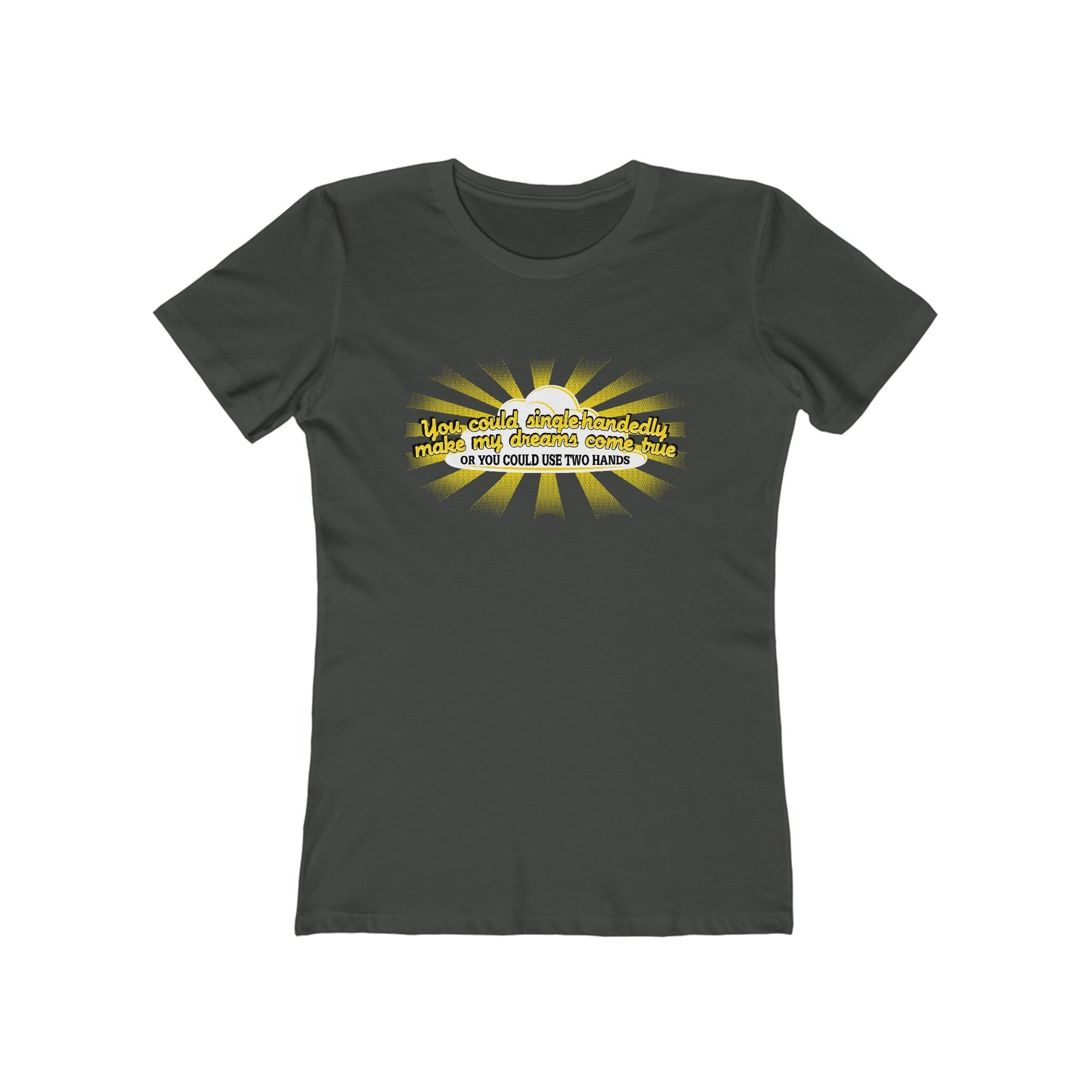 You Could Single-Handedly Make My Dreams Come True - Or You Could Use Two Hands - Women’s T-Shirt