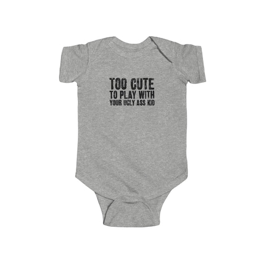 Too Cute To Play With Your Ugly Ass Kid - Baby Onesie