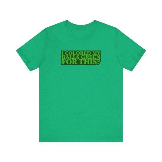 I Colored My Balls Green For This? - Men's T-Shirt