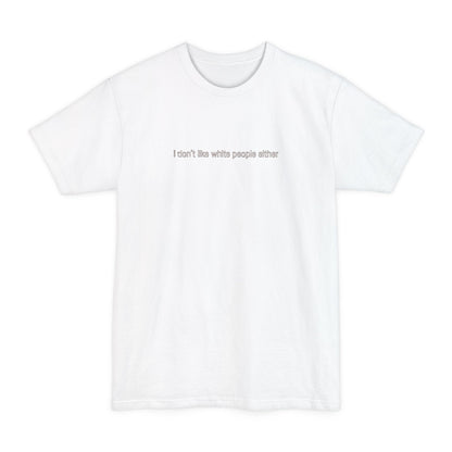 I Don't Like White People Either - Men's Tall T-Shirt