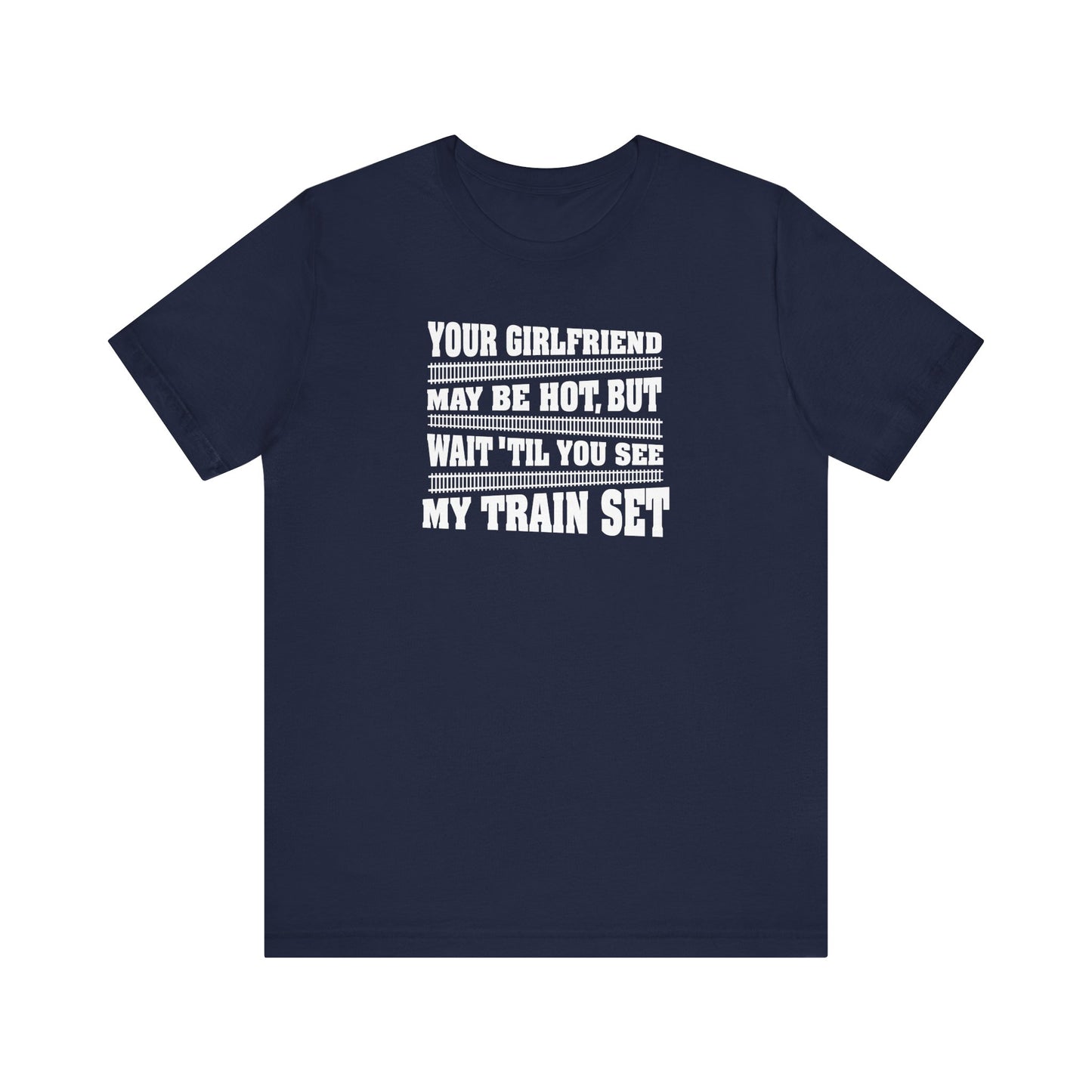 Your Girlfriend May Be Hot But Wait Till You See My Train Set - Men's T-Shirt