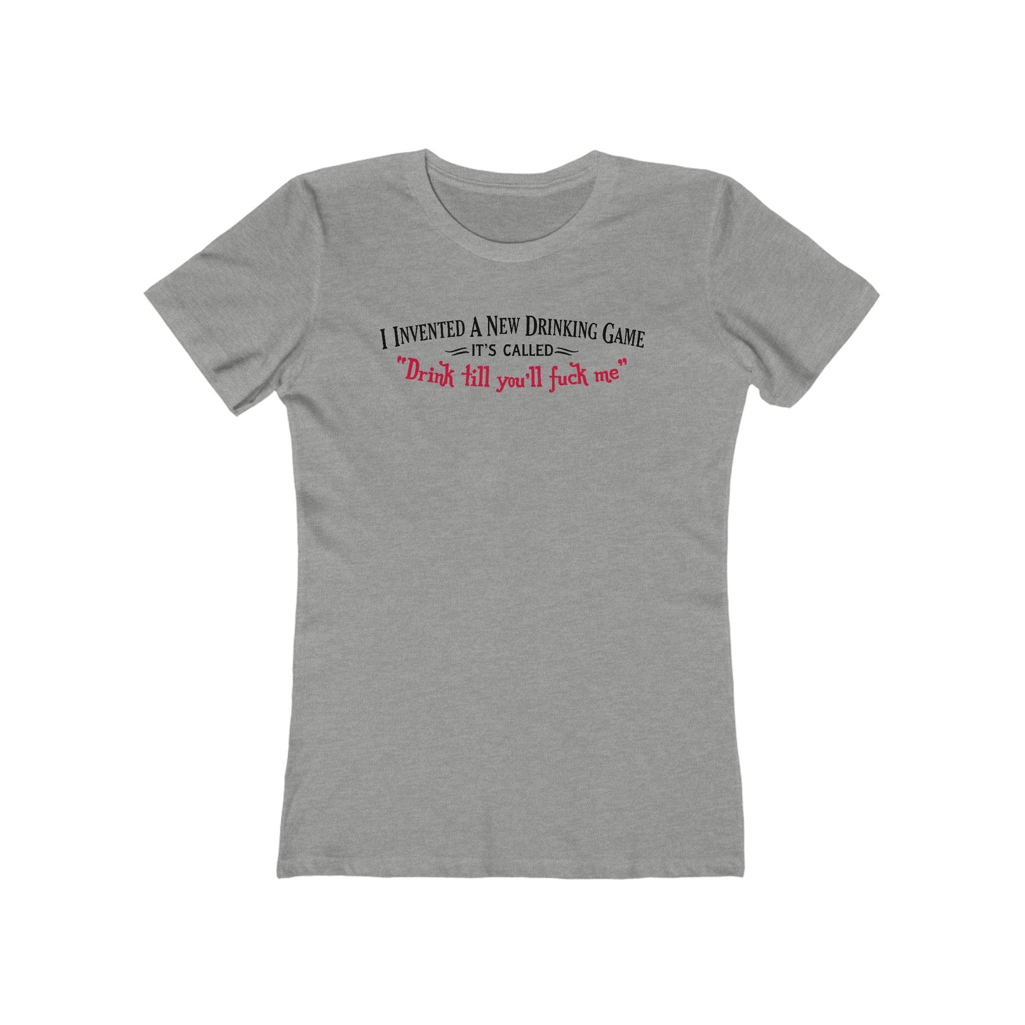 I Invented A New Drinking Game - It's Called Drink Till You'll Fuck Me - Women’s T-Shirt