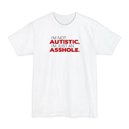 I'm Not Autistic I'm Just An Asshole. - Men's Tall T-Shirt