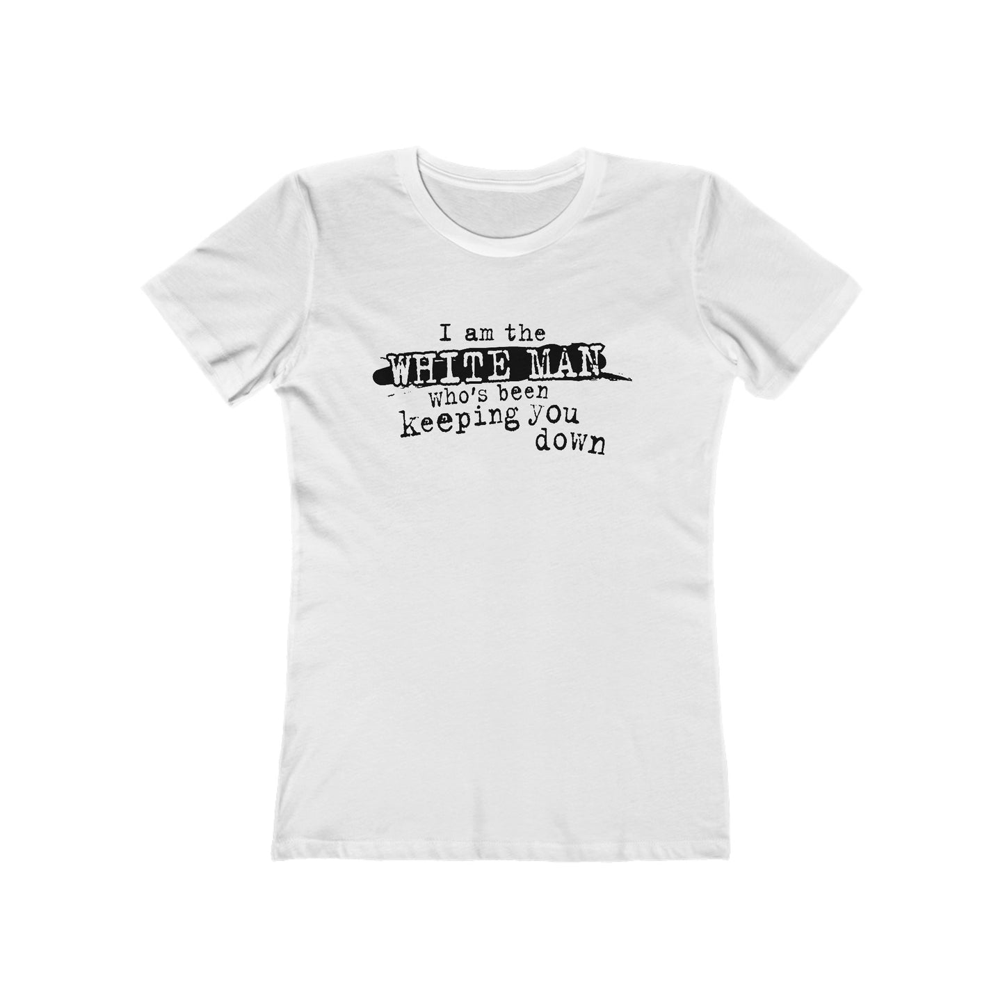 I Am The White Man Who's Been Keeping You Down - Women’s T-Shirt