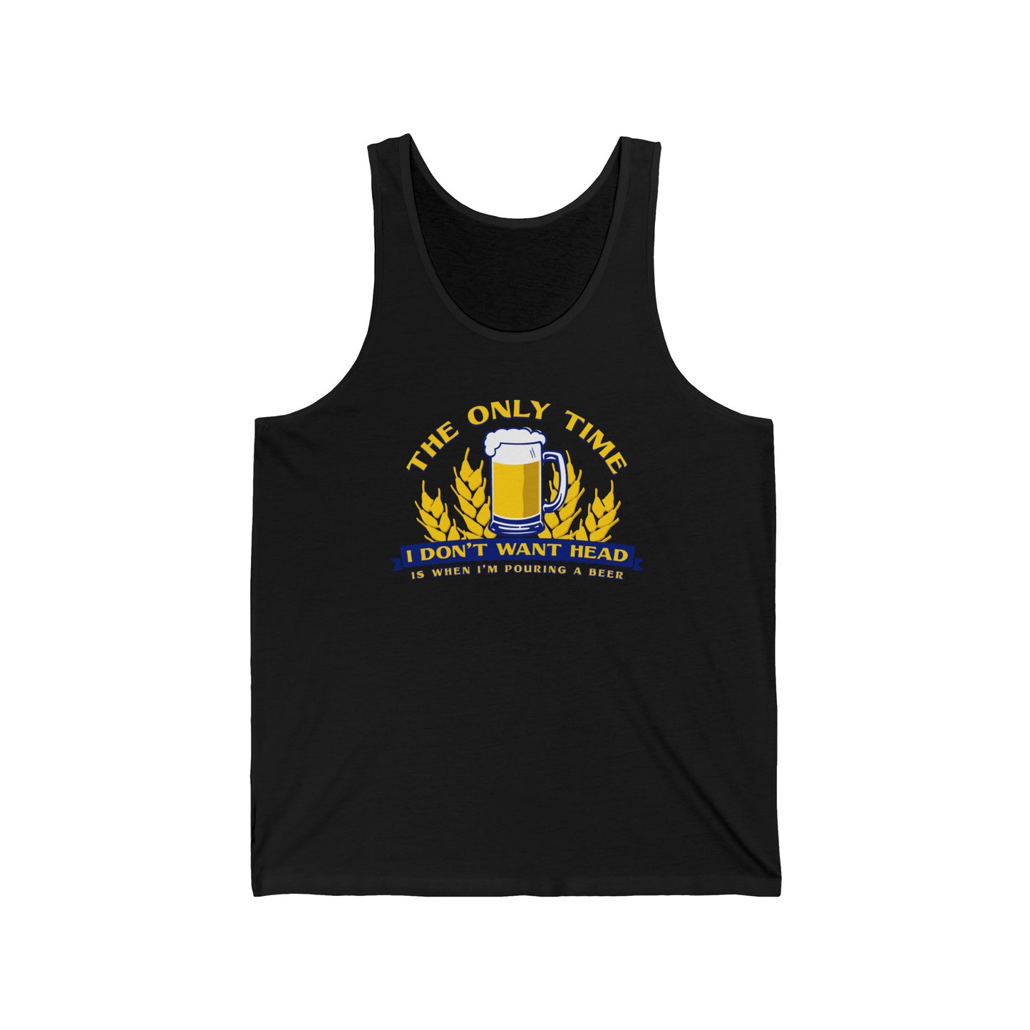 The Only Time I Don't Want Head Is When I'm Pouring A Beer  - Unisex Tank