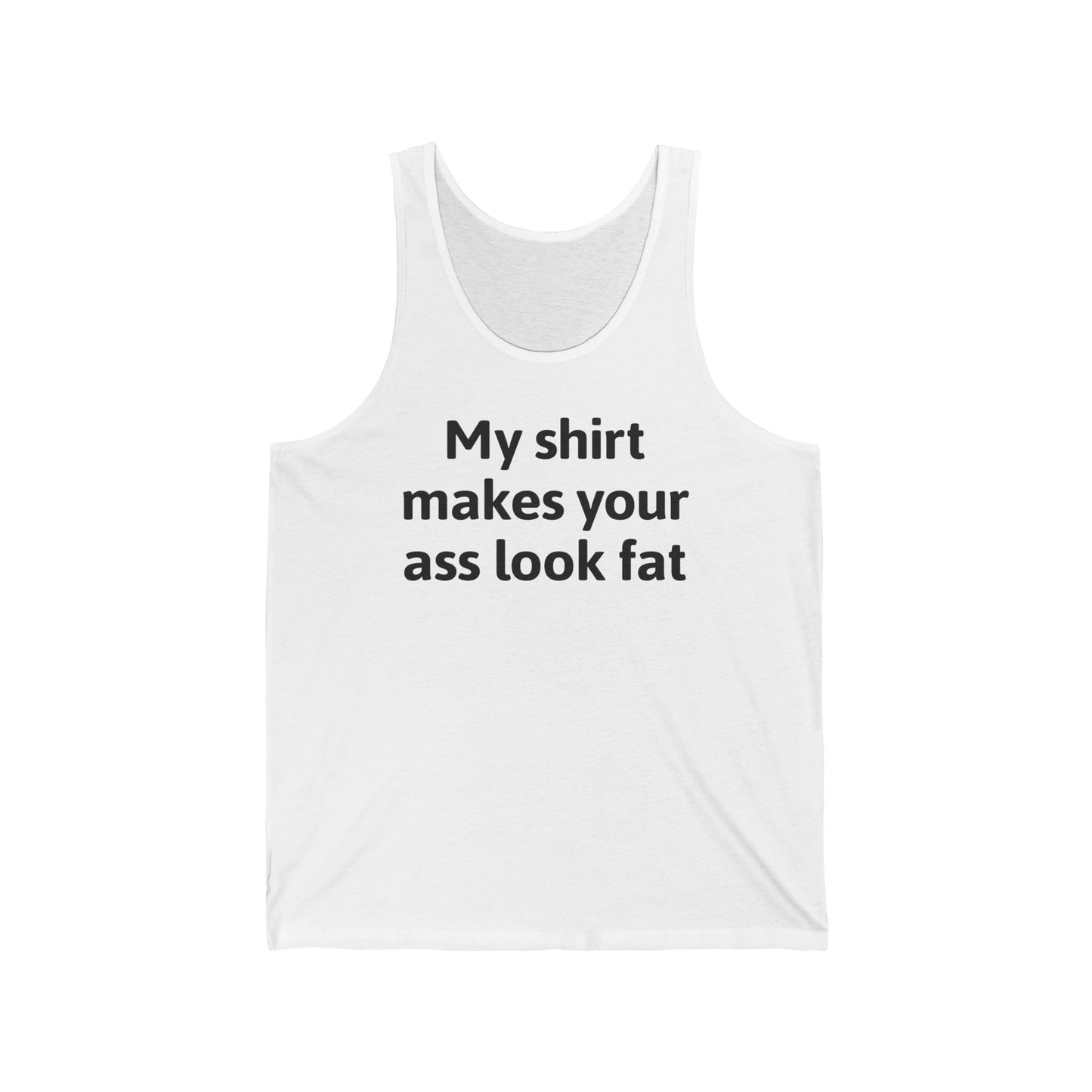 My Shirt Makes Your Ass Look Fat  - Unisex Tank