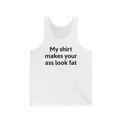 My Shirt Makes Your Ass Look Fat  - Unisex Tank