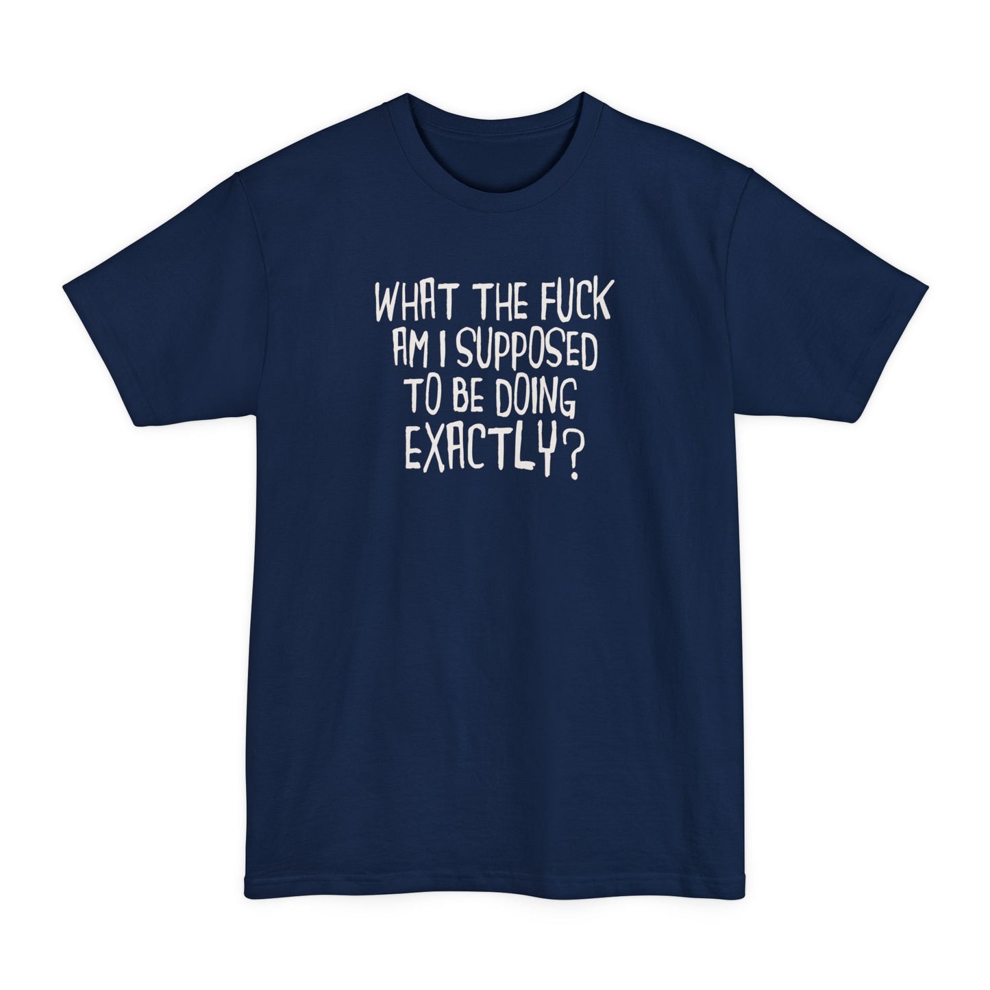 What The Fuck Am I Supposed To Be Doing Exactly? - Men's Tall T-Shirt