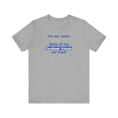 I'm Not Racist. Some Of My Facebook Friends Are Black. - Men's T-Shirt