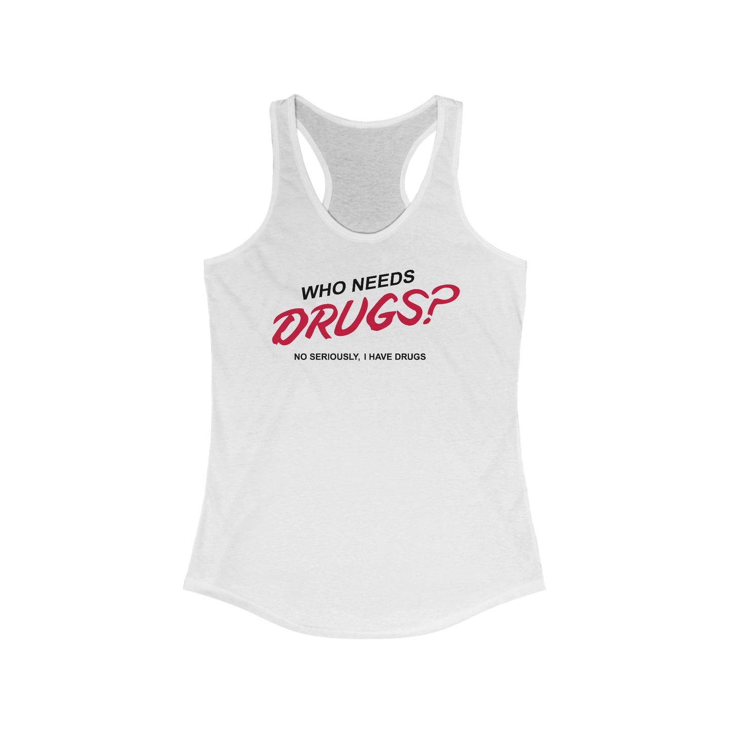 Who Needs Drugs?  No Seriously I Have Drugs - Women’s Racerback Tank