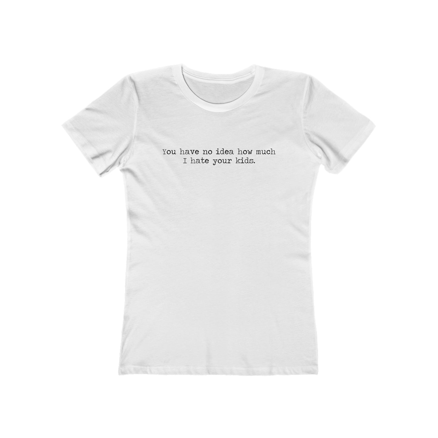 You Have No Idea How Much I Hate Your Kids - Women’s T-Shirt