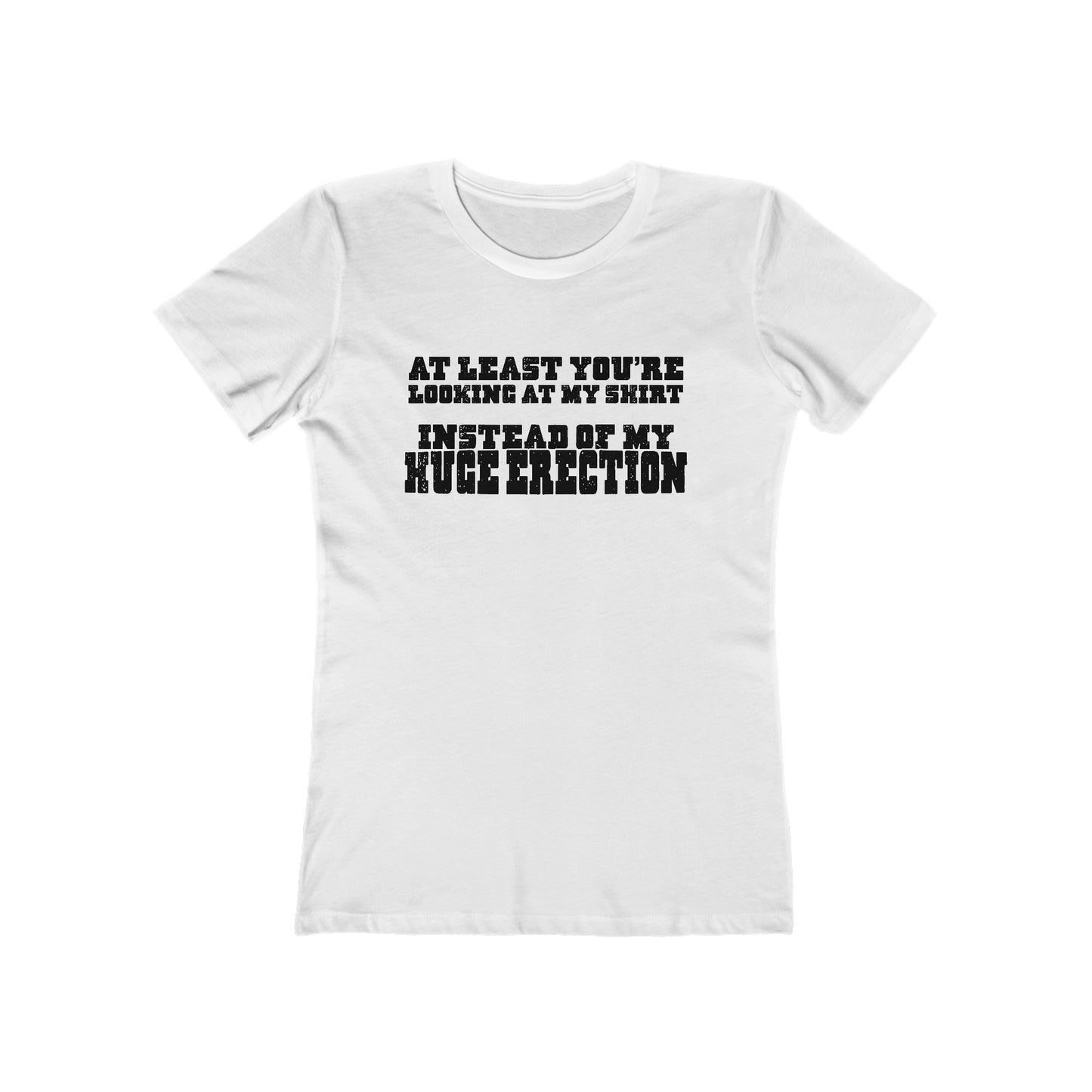 At Least You're Looking At My Shirt Instead Of My Huge Erection - Women’s T-Shirt