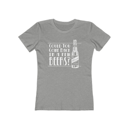 Could You Come Back In A Few Beers?  - Women’s T-Shirt