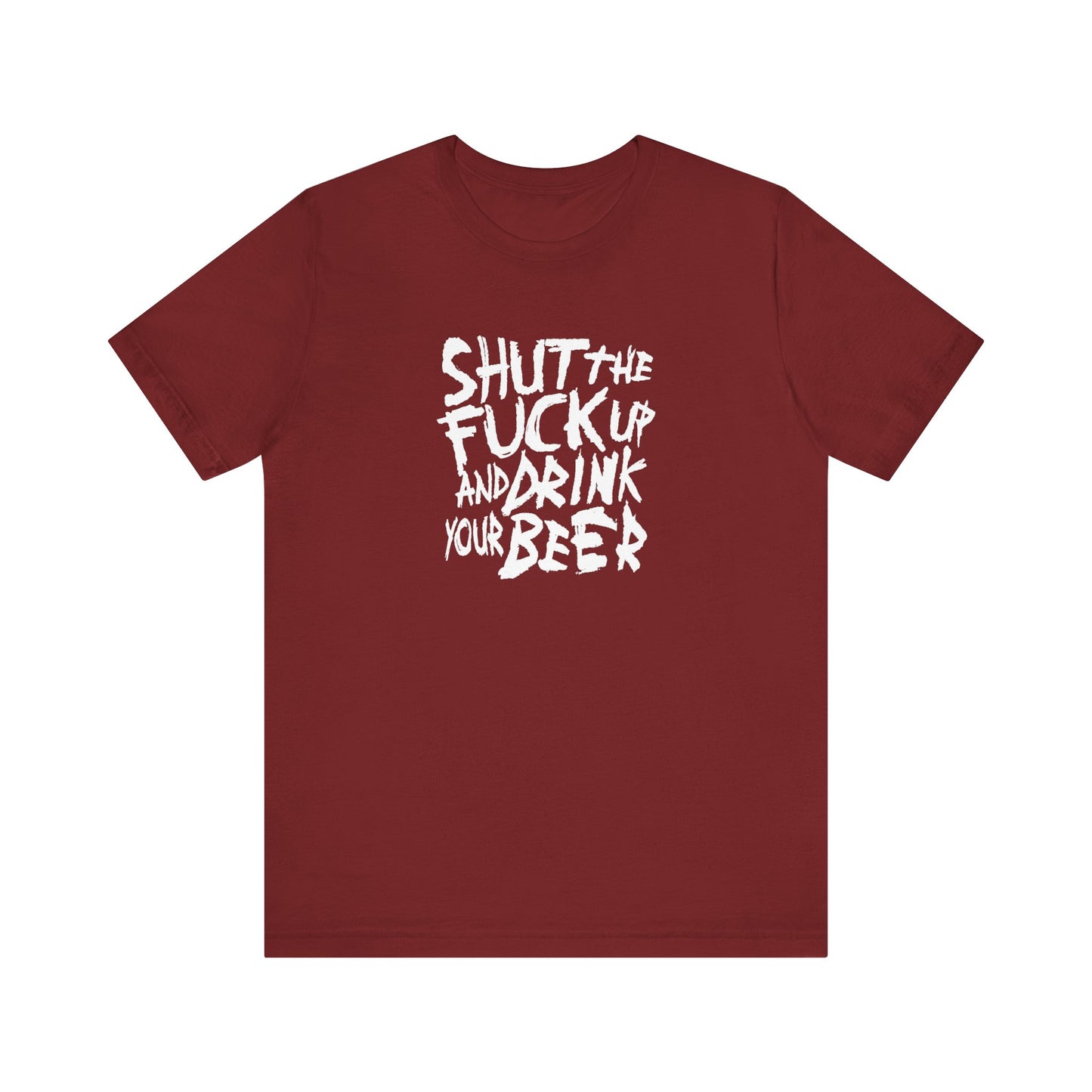 Shut The Fuck Up And Drink Your Beer - Men's T-Shirt