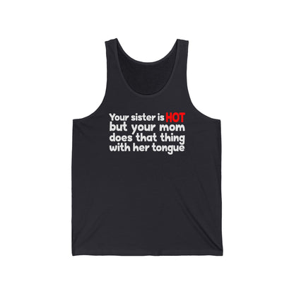 Your Sister Is Hot But Your Mom Does That Thing - Unisex Tank