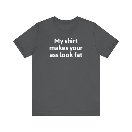 My Shirt Makes Your Ass Look Fat - Men's T-Shirt