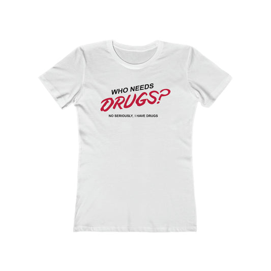 Who Needs Drugs?  No Seriously I Have Drugs  - Women’s T-Shirt