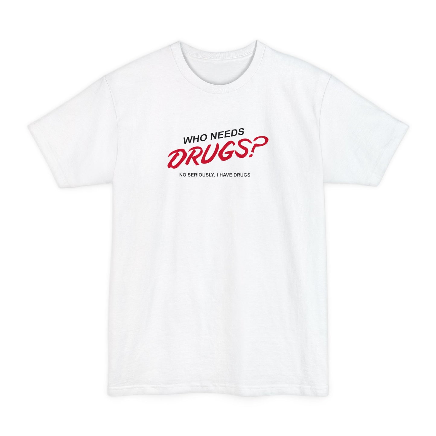 Who Needs Drugs?  No Seriously I Have Drugs - Men's Tall T-Shirt