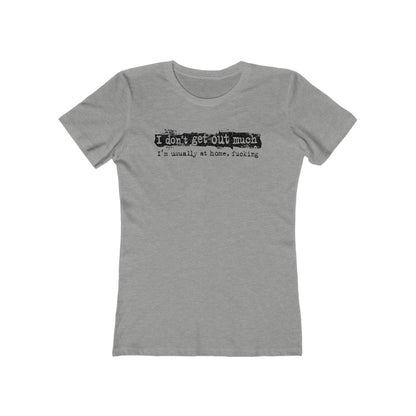 I Don't Get Out Much - I'm Usually At Home Fucking - Women’s T-Shirt