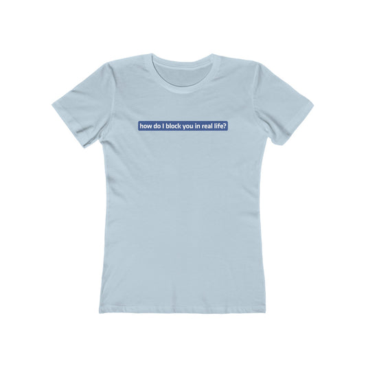 How Do I Block You In Real Life? - Women’s T-Shirt