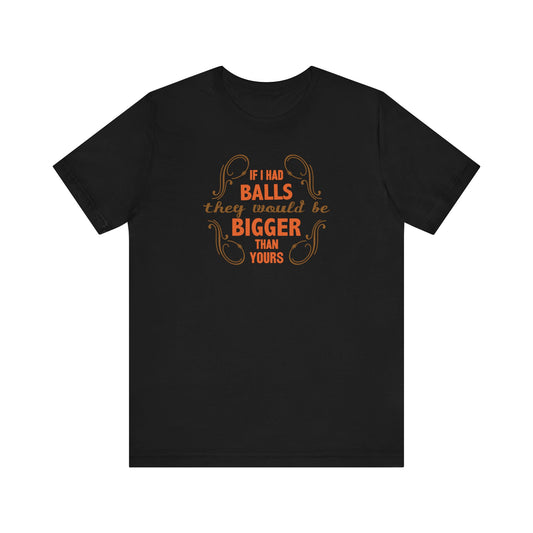 If I Had Balls They Would Be Bigger Than Yours - Men's T-Shirt