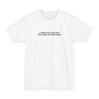 I Cannot And I Can't Stress This Enough - Men's Tall T-Shirt