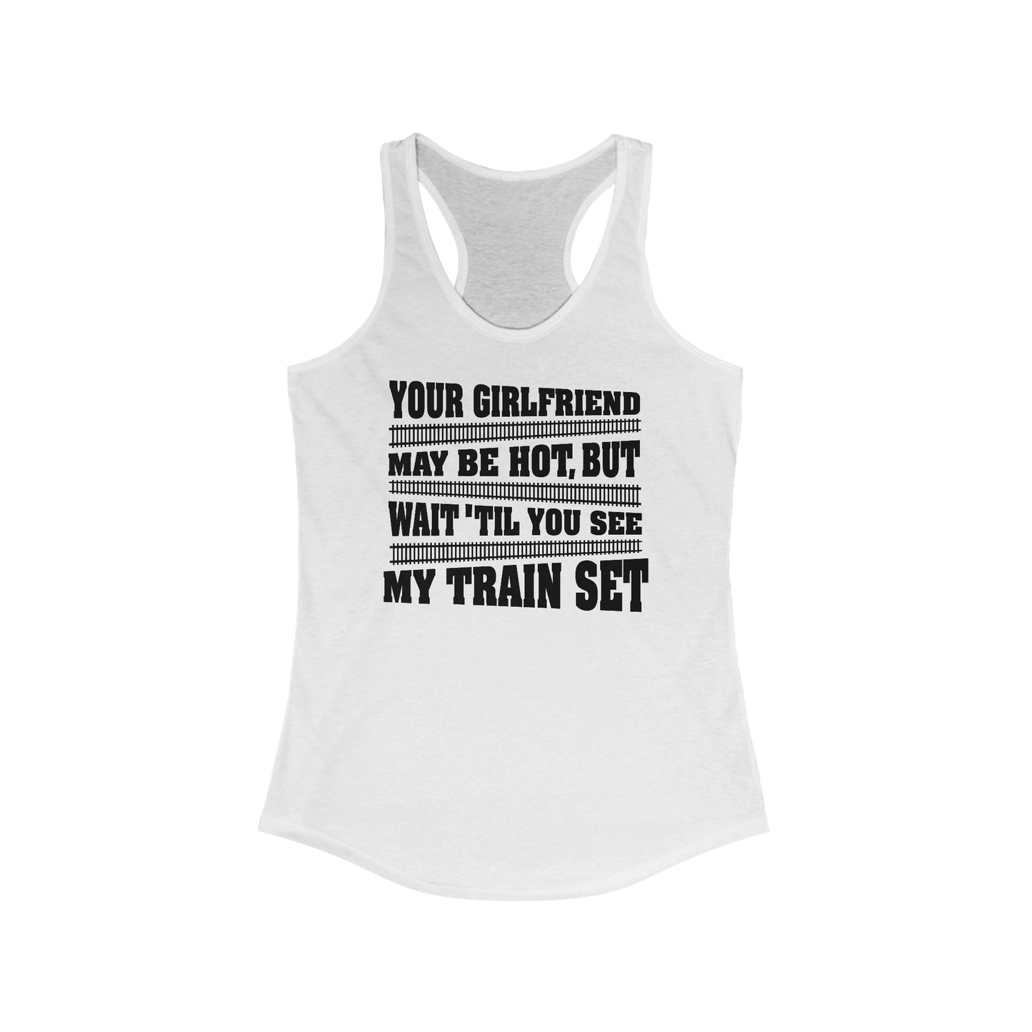 Your Girlfriend May Be Hot But Wait Till You See My Train Set  - Women’s Racerback Tank