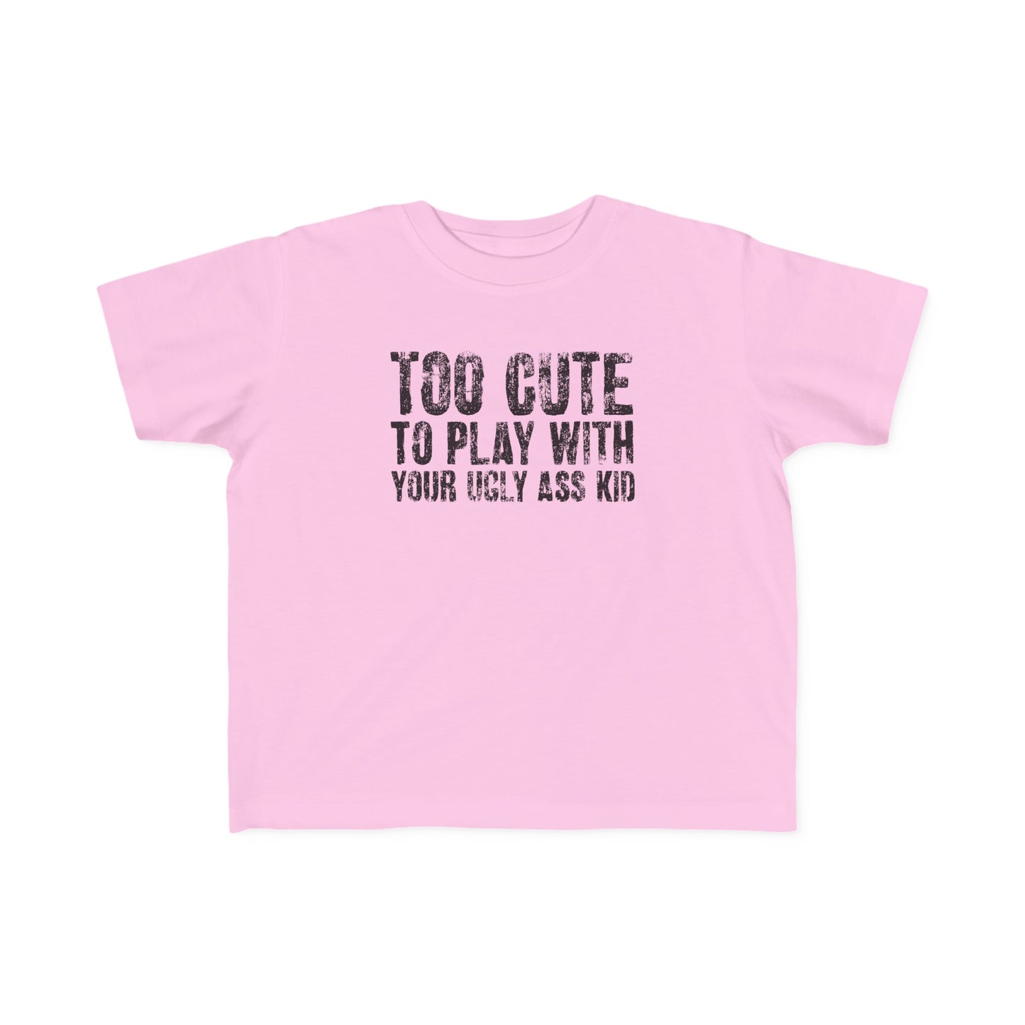 Too Cute To Play With Your Ugly Ass Kid - Toddler T-Shirt