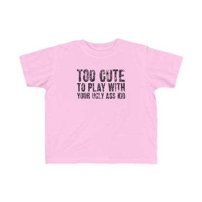 Too Cute To Play With Your Ugly Ass Kid - Toddler T-Shirt