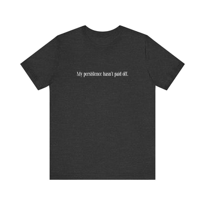 My Persistence Hasn't Paid Off - Men's T-Shirt