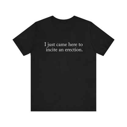 I Just Came Here To Incite An Erection - Men's T-Shirt