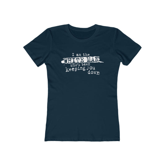 I Am The White Man Who's Been Keeping You Down - Women’s T-Shirt