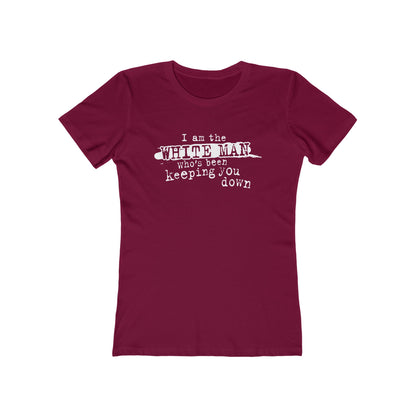 I Am The White Man Who's Been Keeping You Down - Women’s T-Shirt