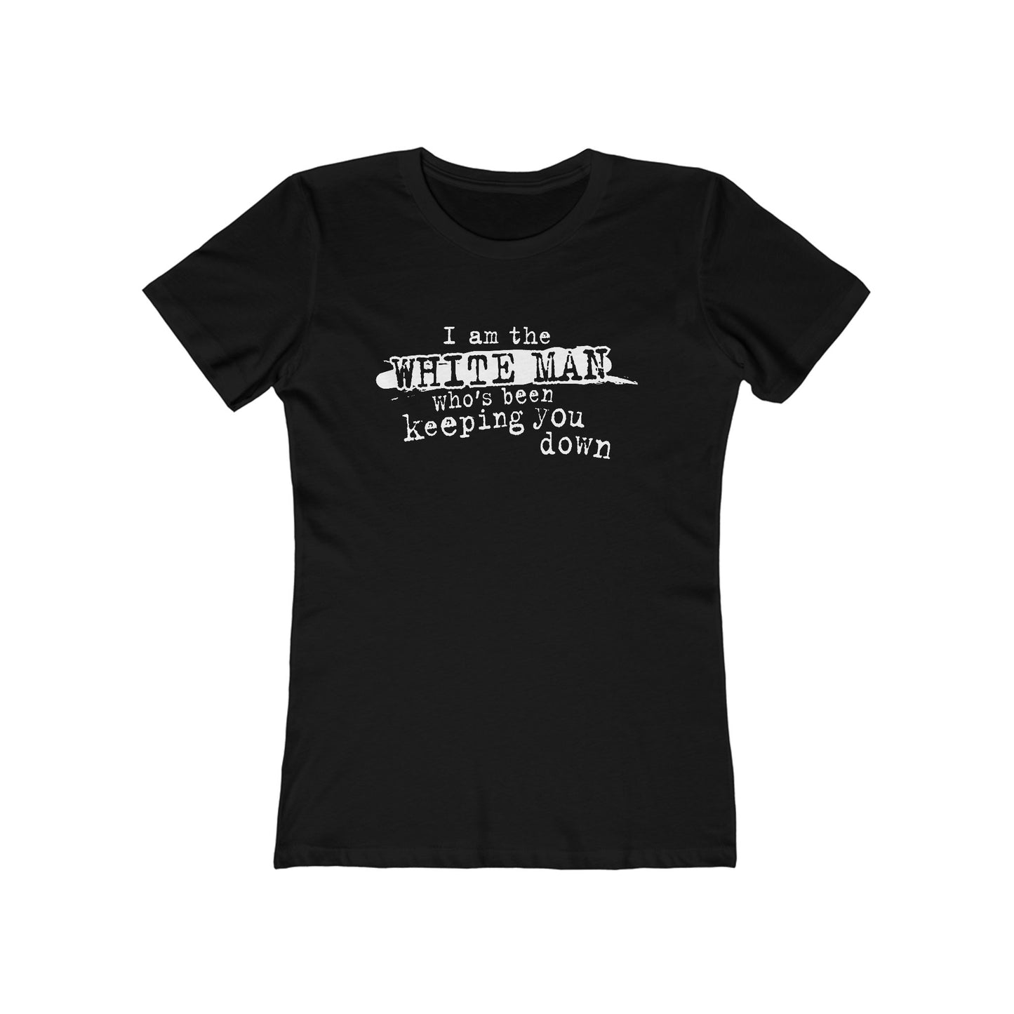 I Am The White Man Who's Been Keeping You Down - Women’s T-Shirt