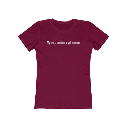 My Worst Decision Is Yet To Come. - Women’s T-Shirt