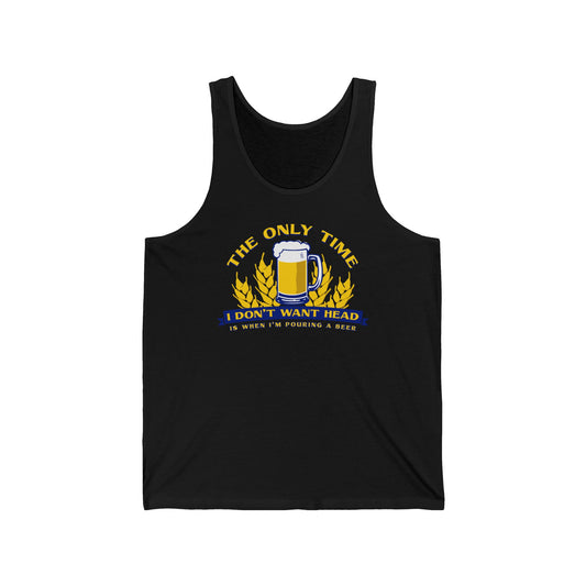 The Only Time I Don't Want Head Is When I'm Pouring A Beer  - Unisex Tank