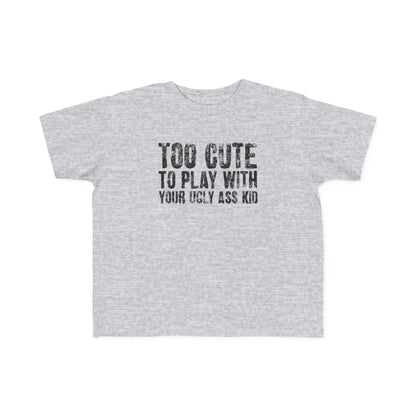 Too Cute To Play With Your Ugly Ass Kid - Toddler T-Shirt