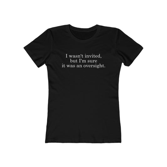 I Wasn't Invited But I'm Sure It Was An Oversight - Women's T-Shirt