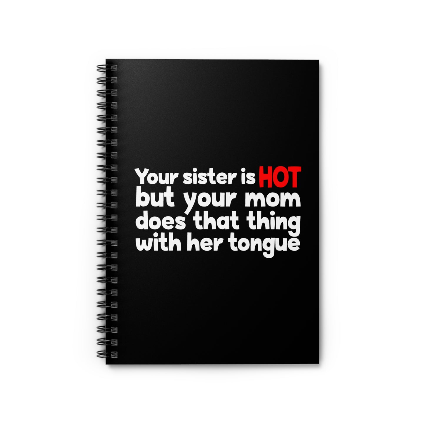 Your Sister Is Hot But Your Mom Does That Thing - Spiral Notebook