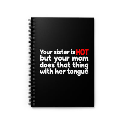 Your Sister Is Hot But Your Mom Does That Thing - Spiral Notebook