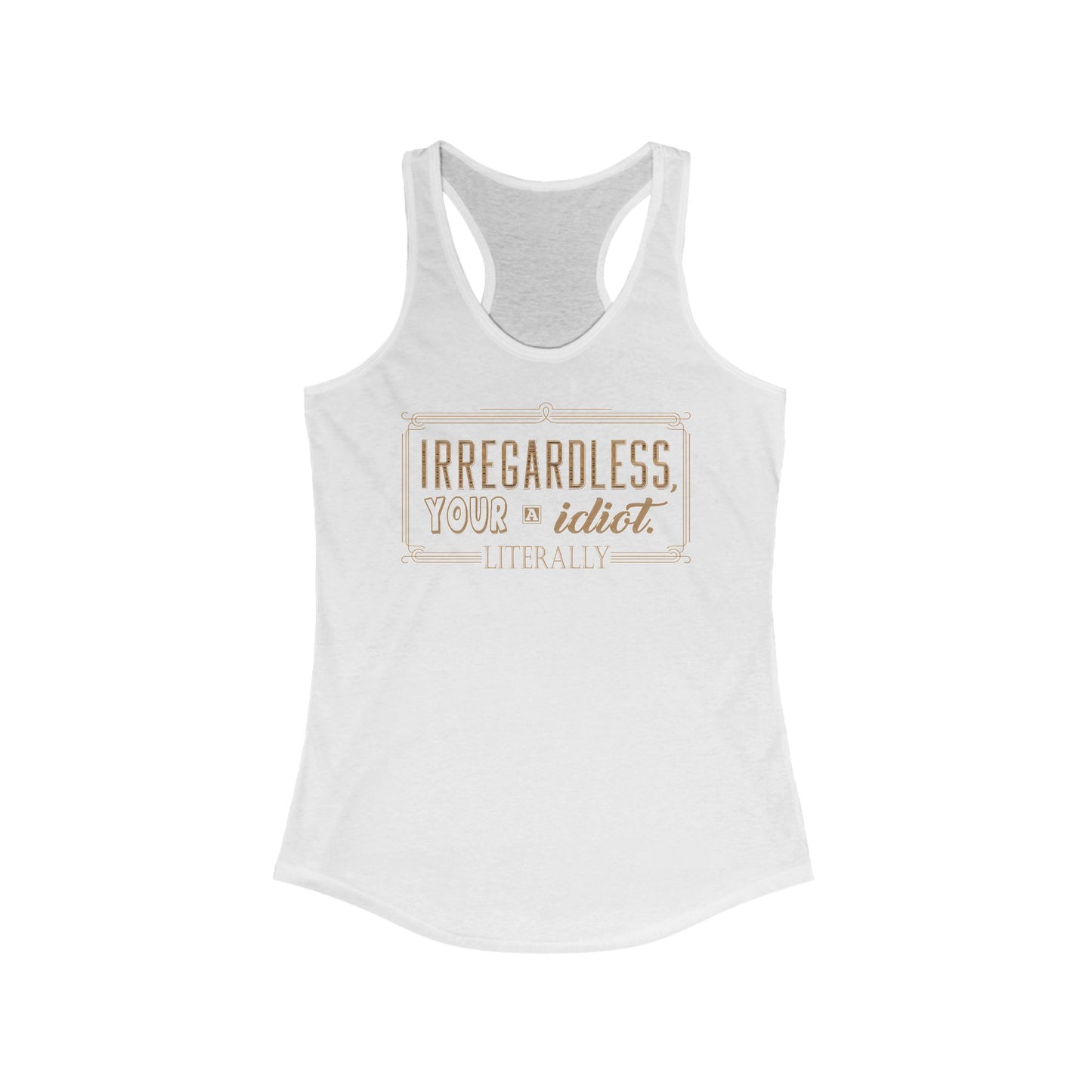 Irregardless Your A Idiot. Literally. - Women's Racerback Tank