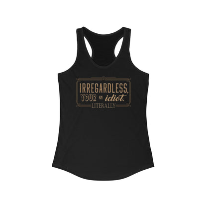 Irregardless Your A Idiot. Literally. - Women's Racerback Tank