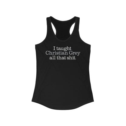 I Taught Christian Grey All That Shit - Women’s Racerback Tank