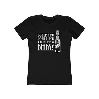 Could You Come Back In A Few Beers?  - Women’s T-Shirt