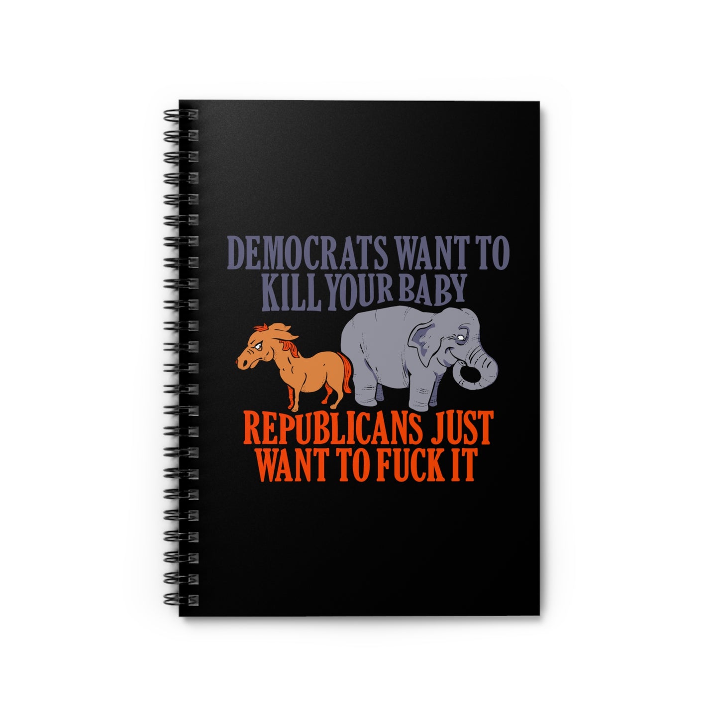 Democrats Want To Kill Your Baby - Republicans Just Want To Fuck It - Spiral Notebook