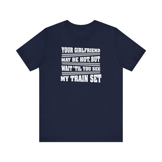 Your Girlfriend May Be Hot But Wait Till You See My Train Set - Men's T-Shirt