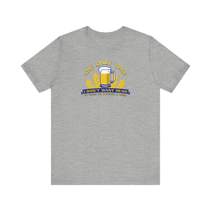 The Only Time I Don't Want Head Is When I'm Pouring A Beer - Men's T-Shirt