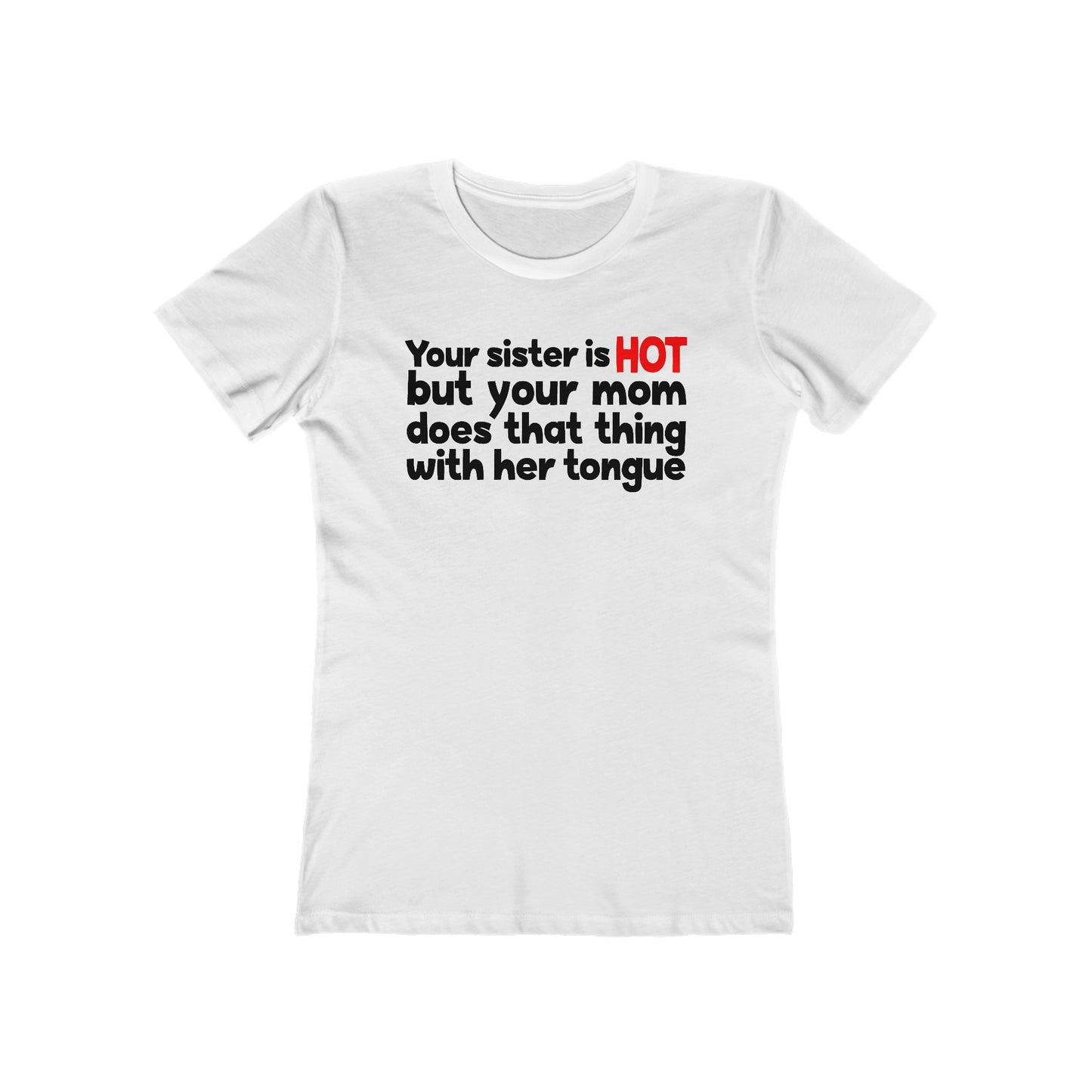 Your Sister Is Hot But Your Mom Does That Thing  - Women’s T-Shirt